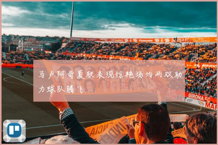 马卢阿奇夏联表现惊艳场均两双助力球队腾飞