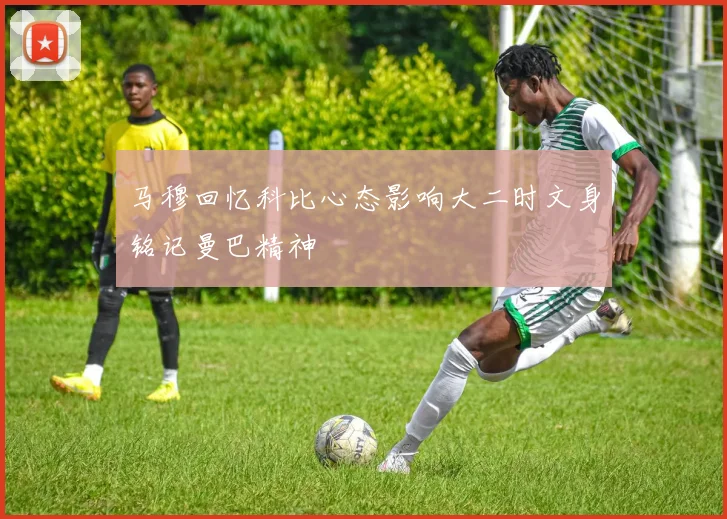 马穆回忆科比心态影响大二时文身铭记曼巴精神