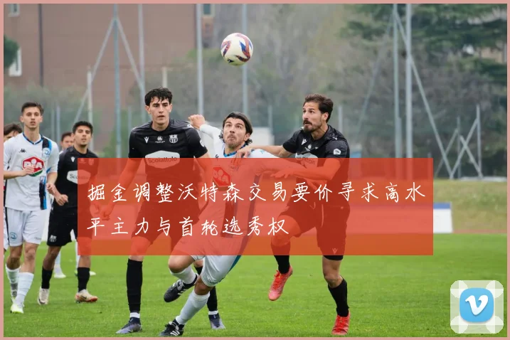 掘金调整沃特森交易要价寻求高水平主力与首轮选秀权
