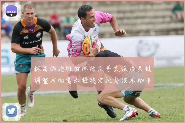 林高远连胜被终结反手失误成关键调整方向需加强稳定性与技术细节